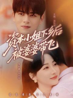 免费在线观看完整版短剧《资本小姐下乡后被婆婆带飞》