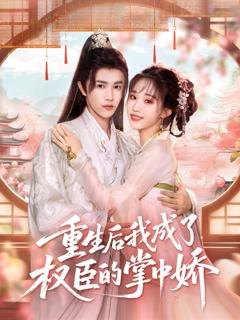 免费在线观看完整版短剧《重生后我成了权臣的掌中娇》