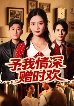 免费在线观看完整版短剧《予我情深赠时欢》