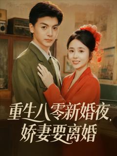 免费在线观看完整版短剧《重生八零新婚夜娇妻要离婚》