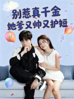免费在线观看完整版短剧《别惹真千金她爹又帅又护短》