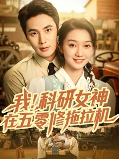 免费在线观看完整版短剧《我科研女神在五零修拖拉机》