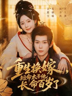 免费在线观看完整版短剧《重生换嫁，短命太子他长命百岁了》