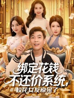 免费在线观看完整版短剧《绑定花钱不还价系统校花女友惊呆了》