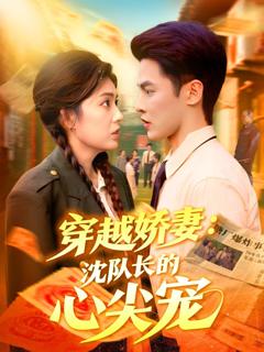 免费在线观看完整版短剧《穿越娇妻沈队长的心尖宠》