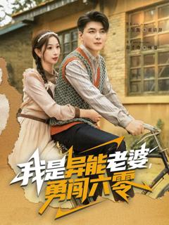 免费在线观看完整版短剧《我是异能老婆，勇闯六零》