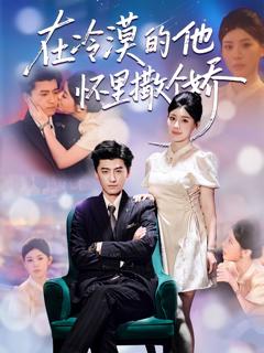 免费在线观看完整版短剧《在冷漠的他怀里撒个娇》