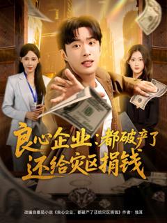 免费在线观看完整版短剧《良心企业都破产了还给灾区捐钱》