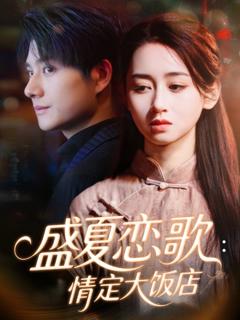 免费在线观看完整版短剧《盛夏恋歌：情定大饭店》