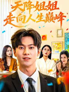 免费在线观看完整版短剧《天降姐姐走向人生巅峰》