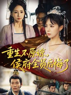 免费在线观看完整版短剧《重生不原谅，侯府全员后悔了》