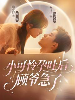 免费在线观看完整版短剧《小可怜孕吐后顾爷急了》