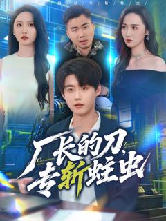 免费在线观看完整版短剧《厂长的刀，专斩蛀虫》