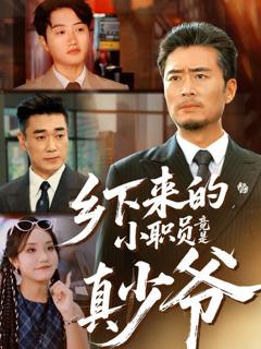 免费在线观看完整版短剧《乡下来的小职员竟是真少爷》