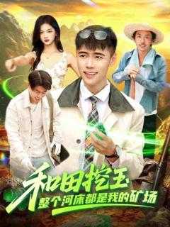 免费在线观看完整版短剧《和田挖玉整个河床都是我的矿场》