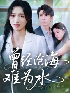 免费在线观看完整版短剧《新曾经沧海难为水》