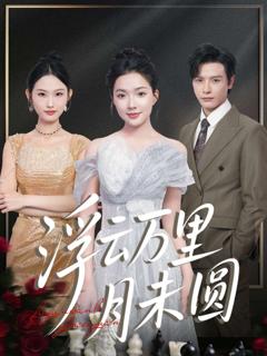 免费在线观看完整版短剧《浮云万里月未圆》