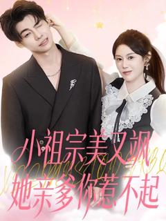 免费在线观看完整版短剧《小祖宗美又飒她亲爹你惹不起》