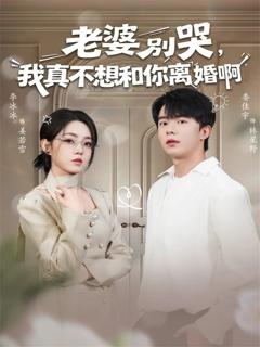 免费在线观看完整版短剧《老婆别哭，我真不想和你离婚啊》