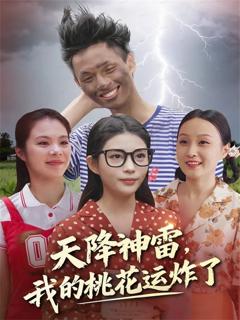 免费在线观看完整版短剧《天降神雷，我的桃花运炸了》
