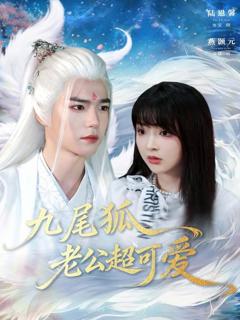 免费在线观看完整版短剧《九尾狐老公超可爱》