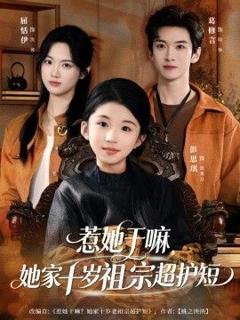 免费在线观看完整版短剧《惹她干嘛，她家十岁祖宗超护短》