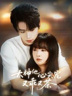 免费在线观看完整版短剧《大神他心尖宠又乖又茶》