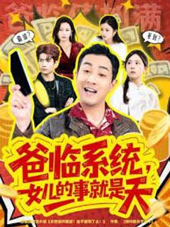 免费在线观看完整版短剧《爸临系统，女儿的事就是天》