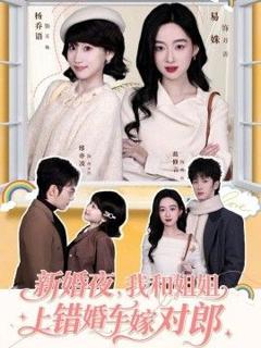 免费在线观看完整版短剧《新婚夜，我和姐姐上错婚车嫁对郎》
