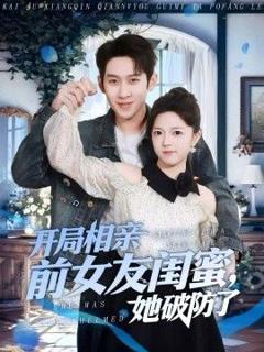 免费在线观看完整版短剧《开局相亲前女友闺蜜，她破防了》