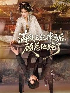 免费在线观看完整版短剧《满级王妃掉马后，顾总他跪了》