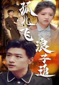 免费在线观看完整版短剧《孤儿飞浪子追》