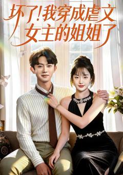 免费在线观看完整版短剧《坏了！我穿成虐文女主的姐姐了》