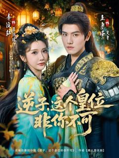 免费在线观看完整版短剧《逆子，这个皇位非你不可》