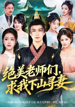 免费在线观看完整版短剧《绝美老师们，求我下山寻妻》