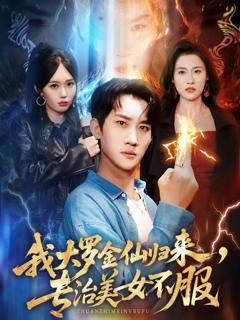 免费在线观看完整版短剧《我大罗金仙归来，专治美女不服》