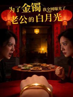 免费在线观看完整版短剧《为了金镯，我全网曝光了老公的白月光》